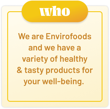 we are envirofoods and we have a variety of healthy and tasty products for your well-being