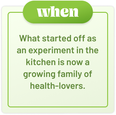 what started off as an experiment in the kitchen is now a growing family of health-lovers.